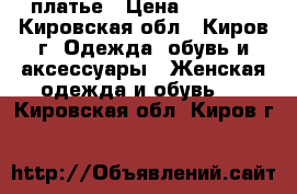 платье › Цена ­ 1 000 - Кировская обл., Киров г. Одежда, обувь и аксессуары » Женская одежда и обувь   . Кировская обл.,Киров г.